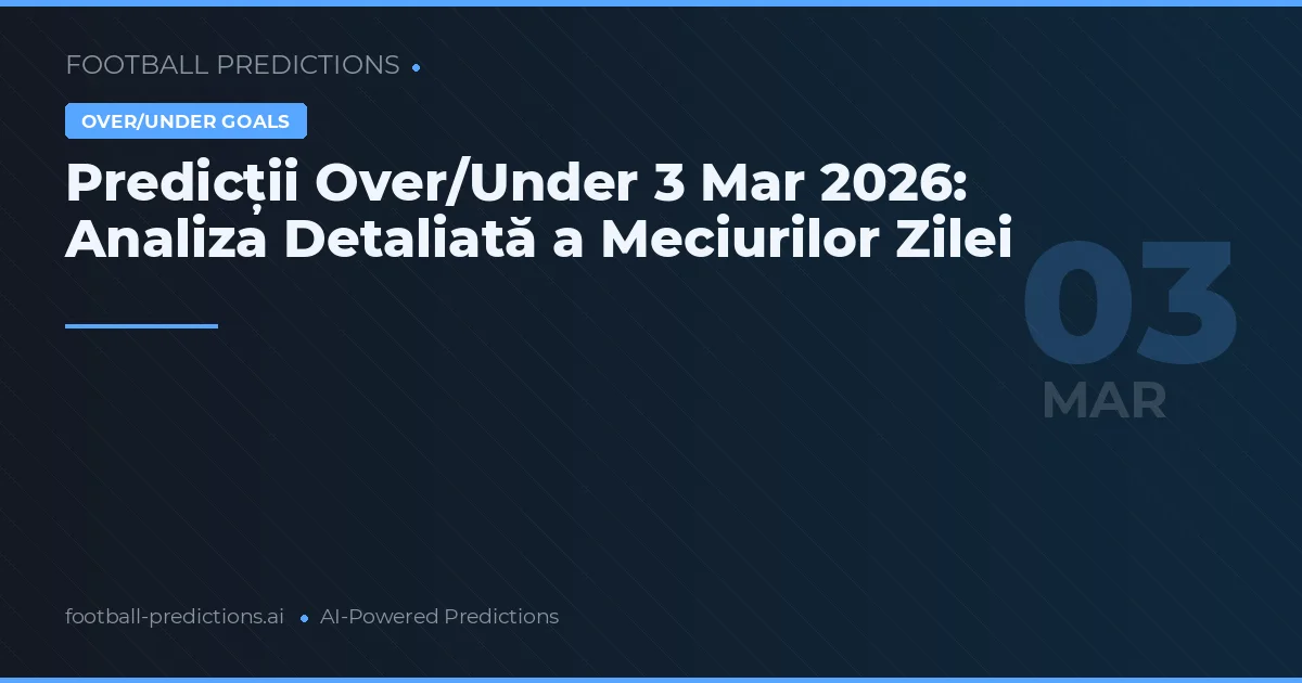 Predicții Over/Under 3 Mar 2026: Analiza Detaliată a Meciurilor Zilei