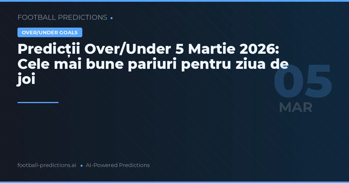 Predicții Over/Under 5 Martie 2026: Cele mai bune pariuri pentru ziua de joi