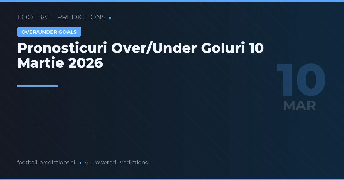 Pronosticuri Over/Under Goluri 10 Martie 2026