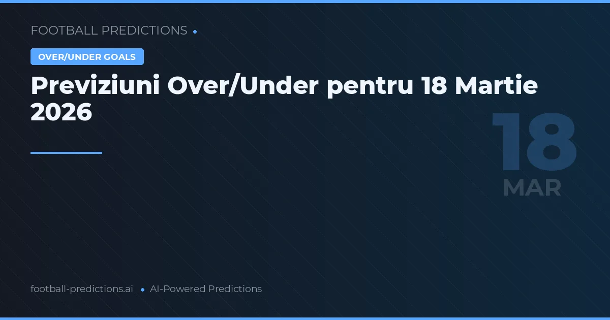 Previziuni Over/Under pentru 18 Martie 2026