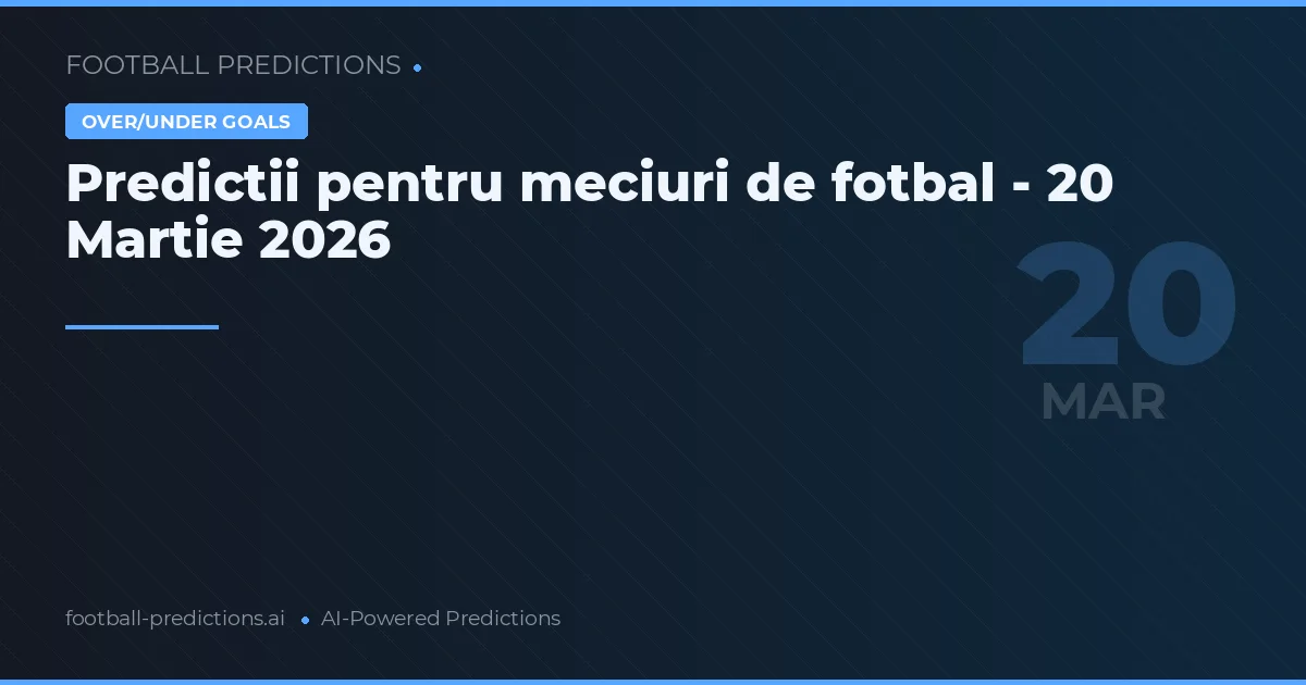 Predictii pentru meciuri de fotbal - 20 Martie 2026
