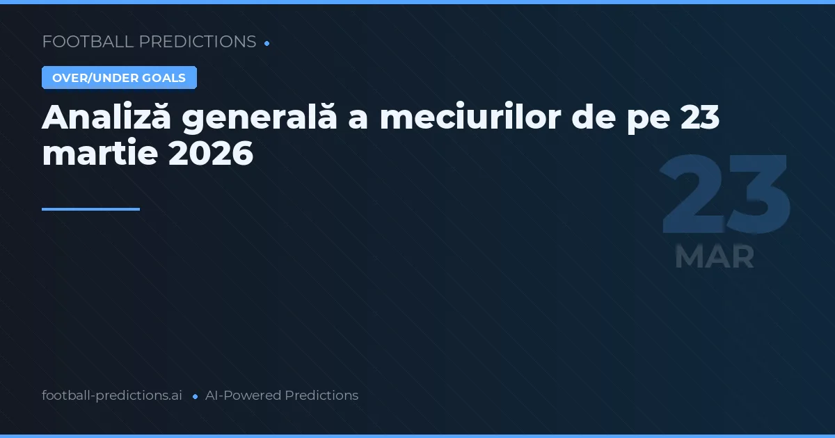 Analiză generală a meciurilor de pe 23 martie 2026