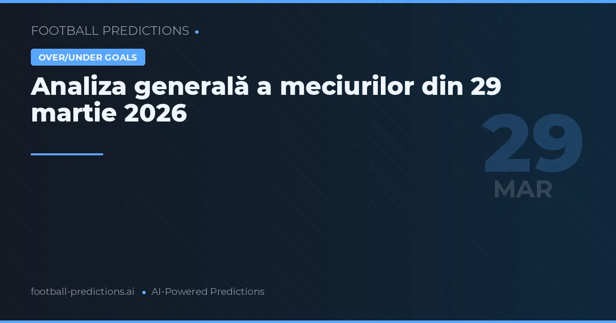 Analiza generală a meciurilor din 29 martie 2026