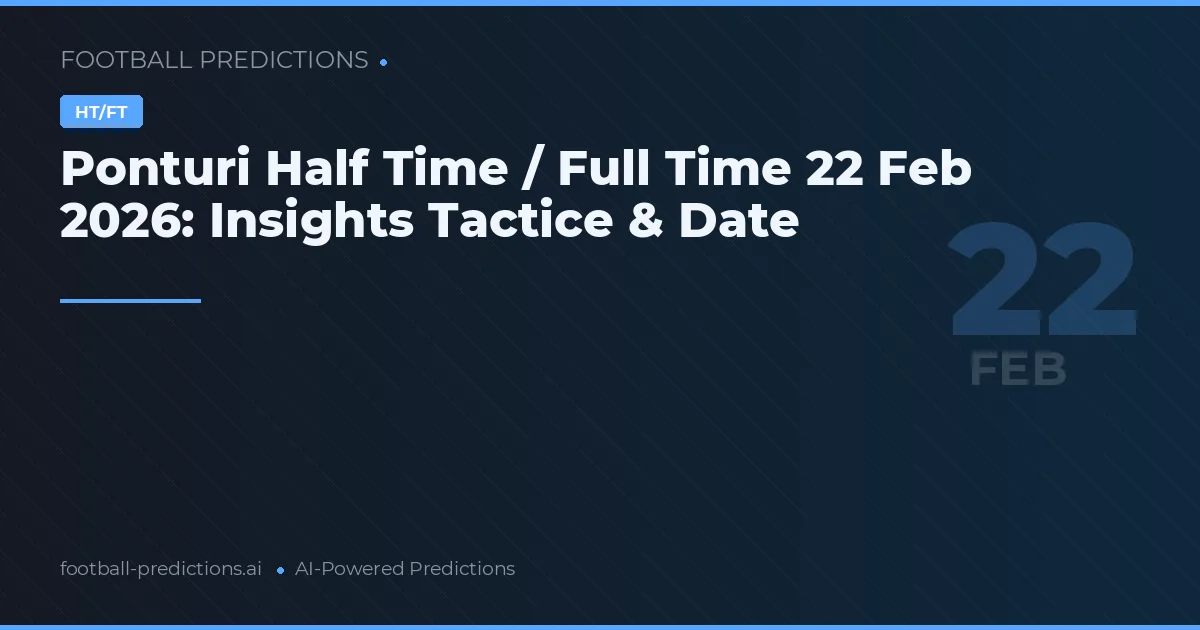 Ponturi Half Time / Full Time 22 Feb 2026: Insights Tactice & Date