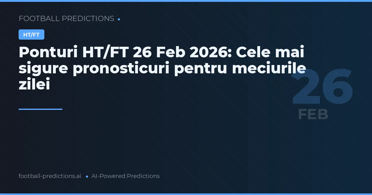 Ponturi HT/FT 26 Feb 2026: Cele mai sigure pronosticuri pentru meciurile zilei