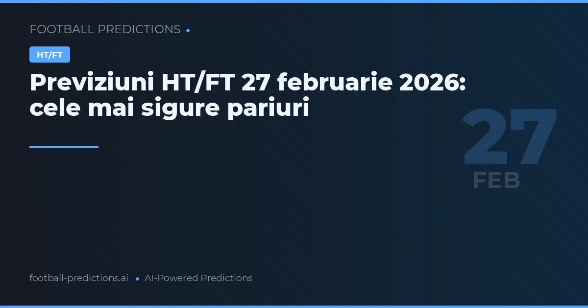 Previziuni HT/FT 27 februarie 2026: cele mai sigure pariuri