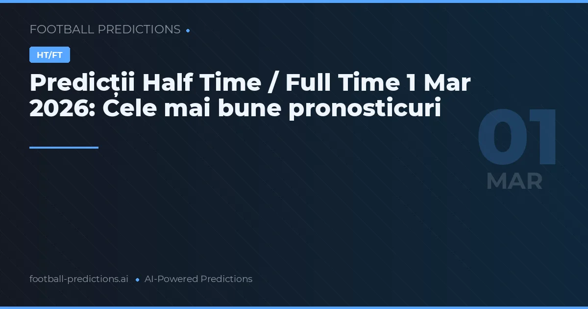 Predicții Half Time / Full Time 1 Mar 2026: Cele mai bune pronosticuri