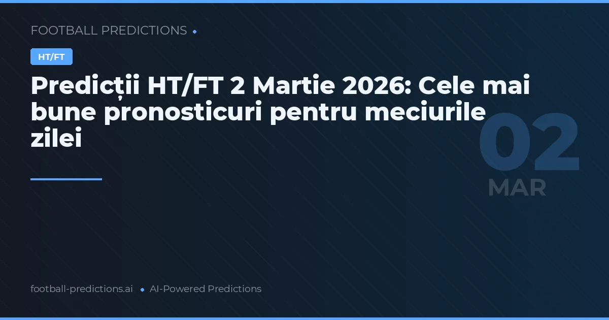 Predicții HT/FT 2 Martie 2026: Cele mai bune pronosticuri pentru meciurile zilei