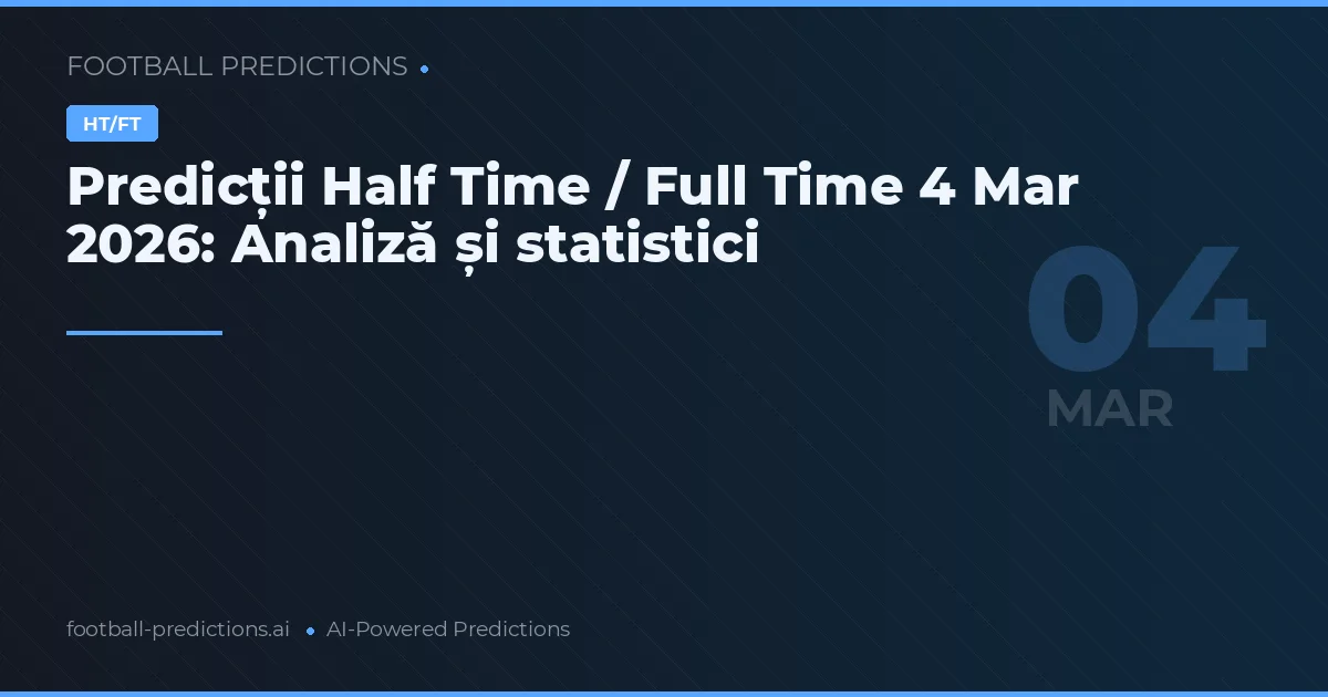 Predicții Half Time / Full Time 4 Mar 2026: Analiză și statistici