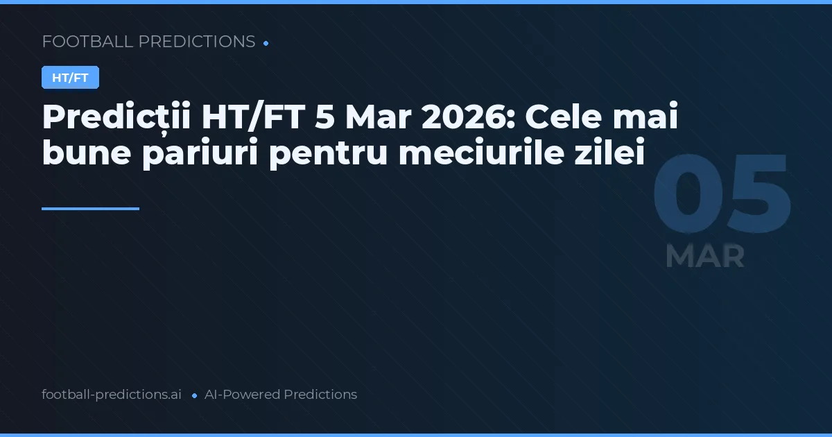 Predicții HT/FT 5 Mar 2026: Cele mai bune pariuri pentru meciurile zilei