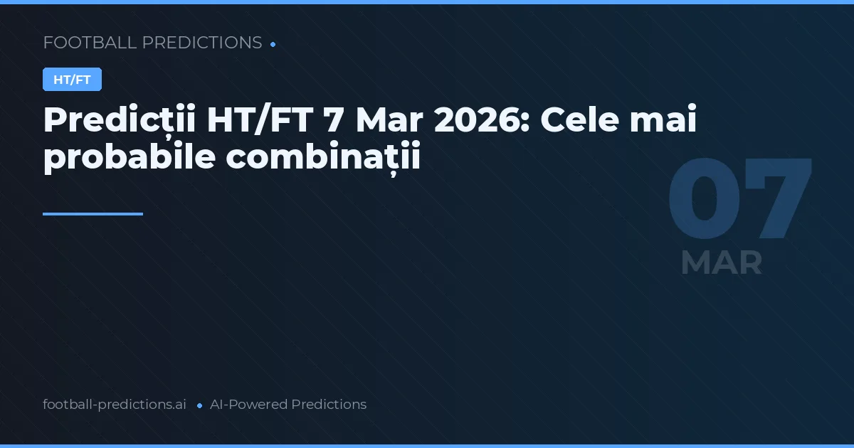 Predicții HT/FT 7 Mar 2026: Cele mai probabile combinații