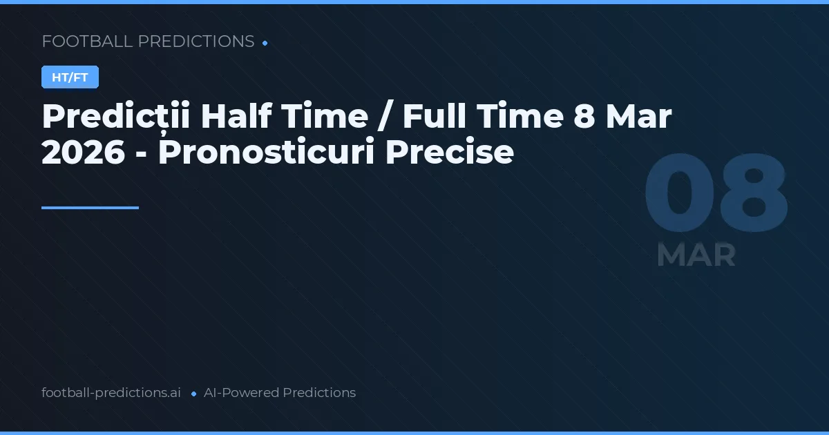 Predicții Half Time / Full Time 8 Mar 2026 - Pronosticuri Precise
