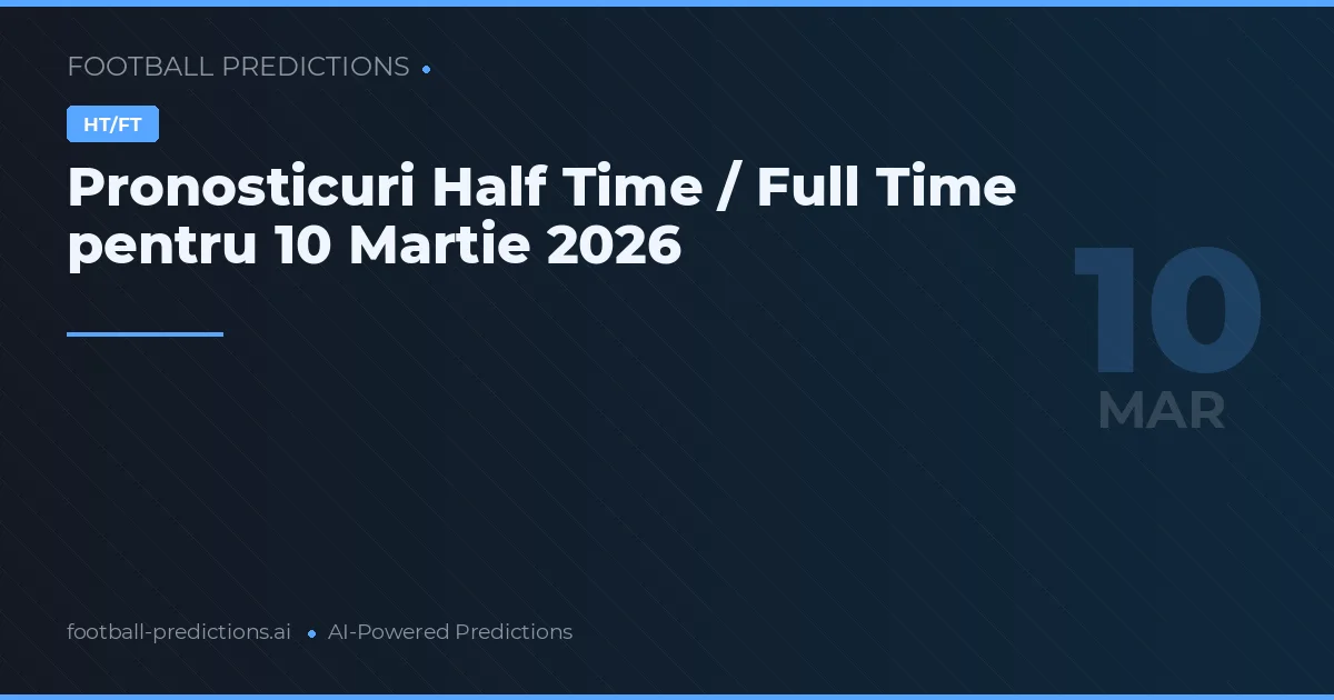 Pronosticuri Half Time / Full Time pentru 10 Martie 2026