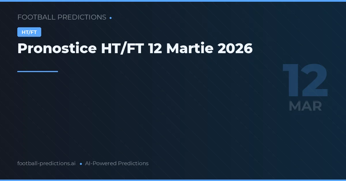 Pronostice HT/FT 12 Martie 2026