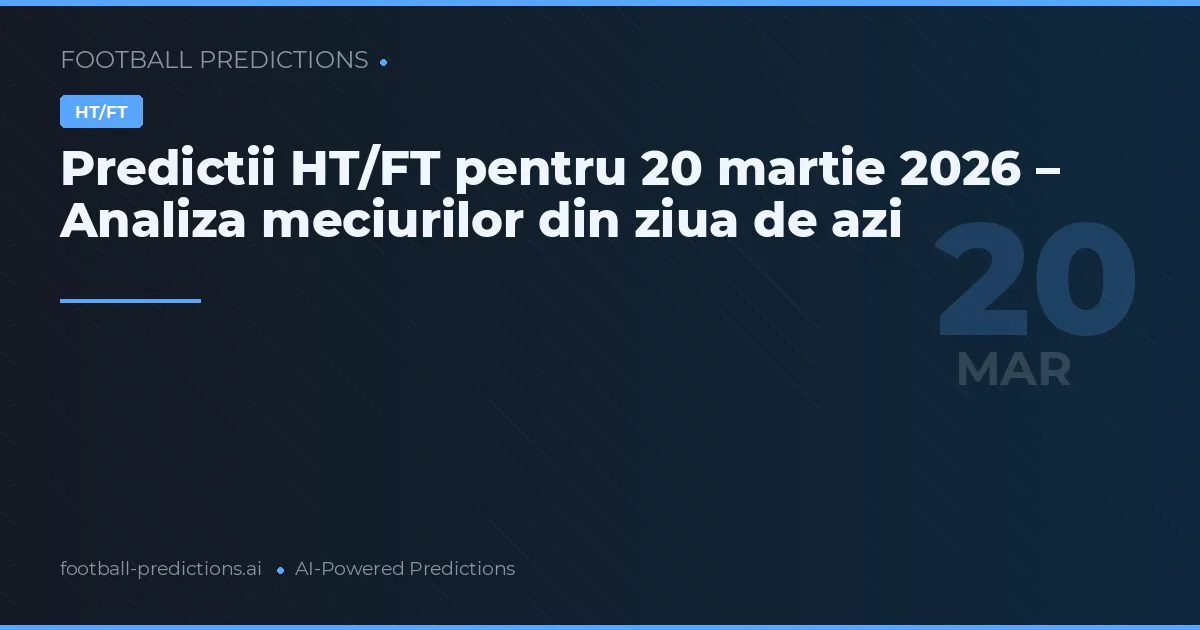 Predictii HT/FT pentru 20 martie 2026 – Analiza meciurilor din ziua de azi