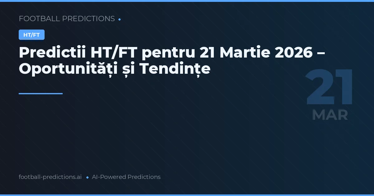Predictii HT/FT pentru 21 Martie 2026 – Oportunități și Tendințe