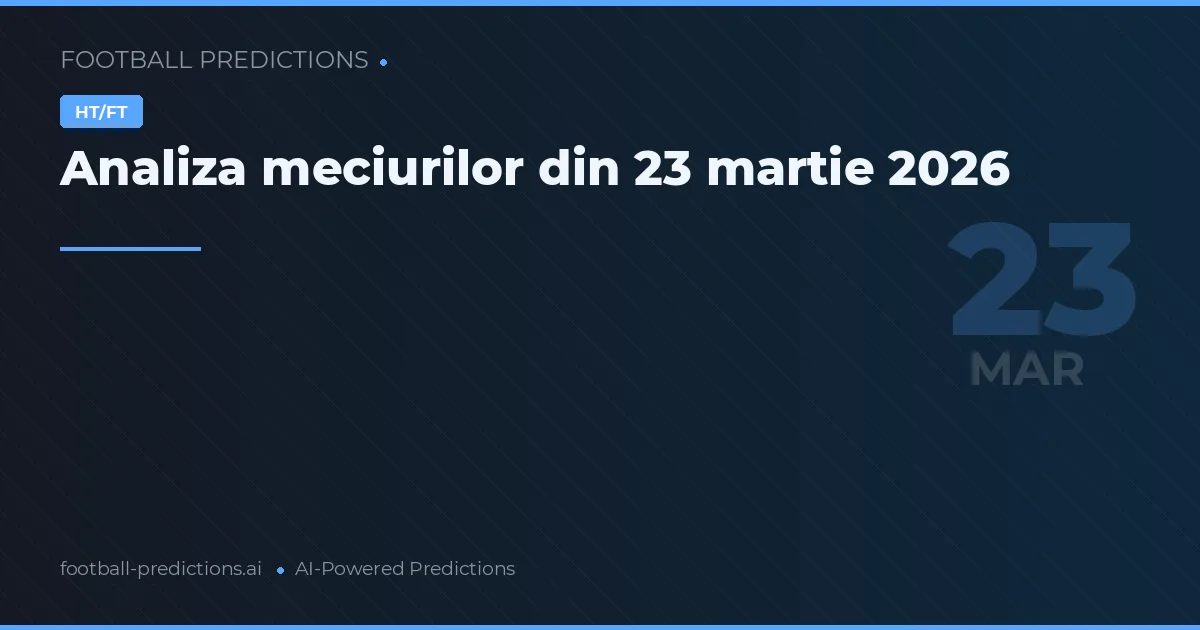Analiza meciurilor din 23 martie 2026