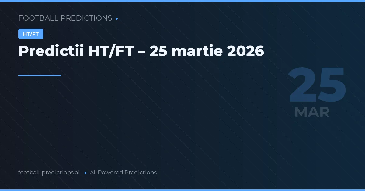 Predictii HT/FT – 25 martie 2026