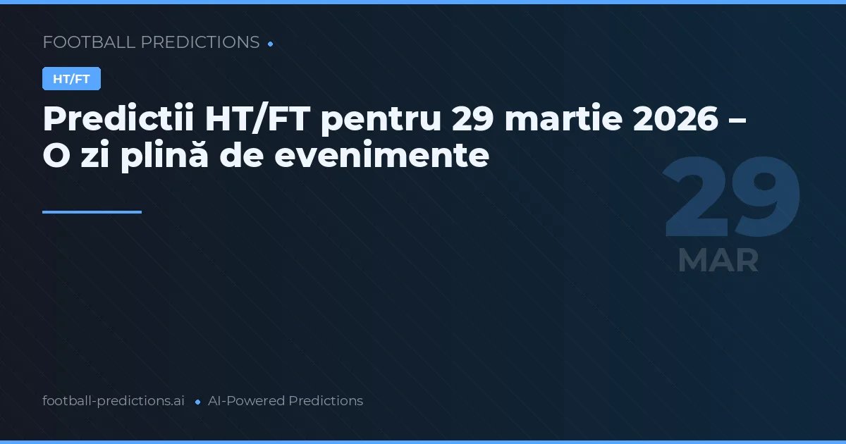 Predictii HT/FT pentru 29 martie 2026 – O zi plină de evenimente
