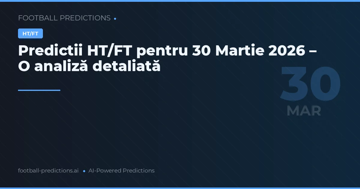 Predictii HT/FT pentru 30 Martie 2026 – O analiză detaliată