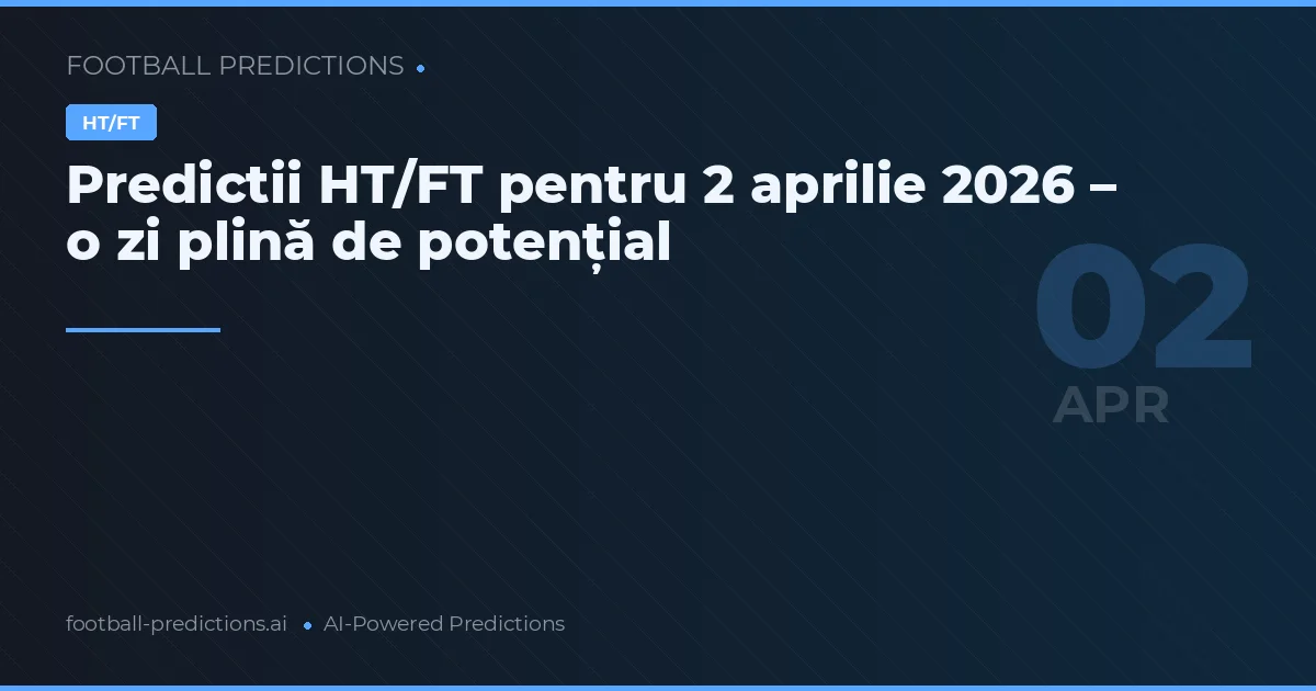 Predictii HT/FT pentru 2 aprilie 2026 – o zi plină de potențial
