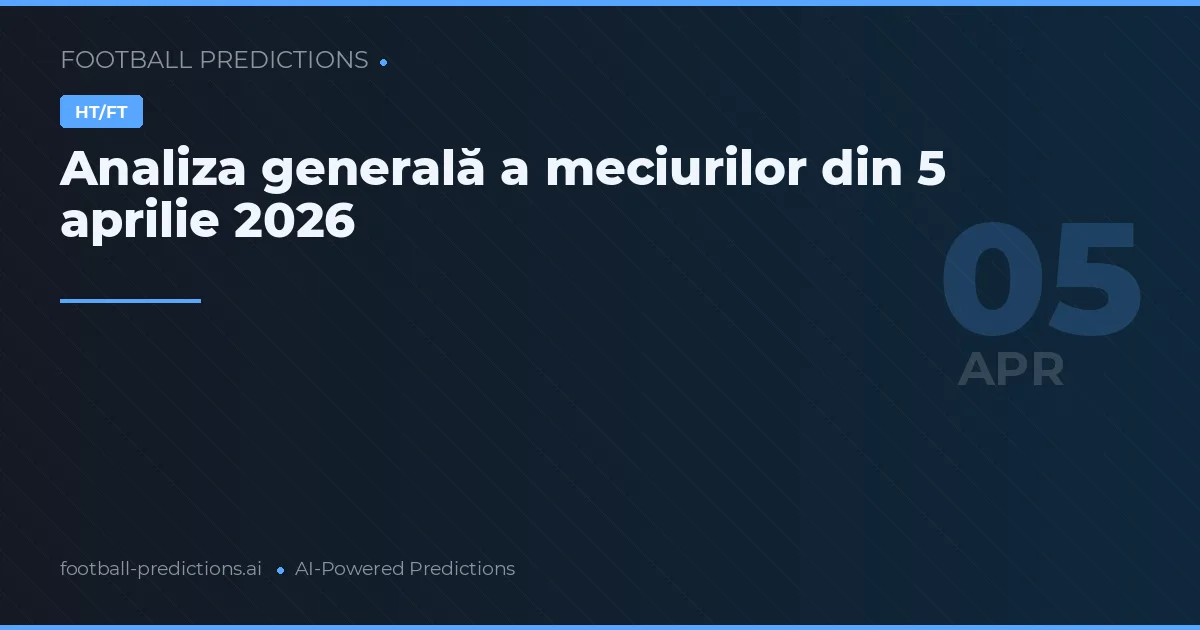 Analiza generală a meciurilor din 5 aprilie 2026