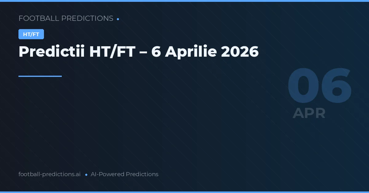 Predictii HT/FT – 6 Aprilie 2026