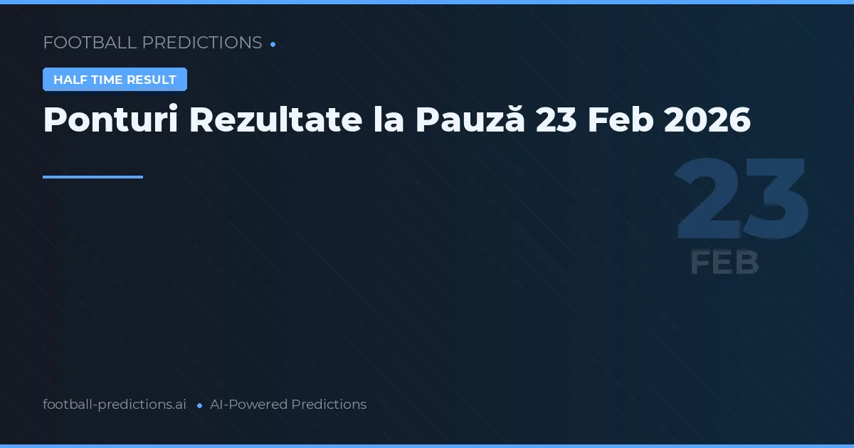 Ponturi Rezultate la Pauză 23 Feb 2026