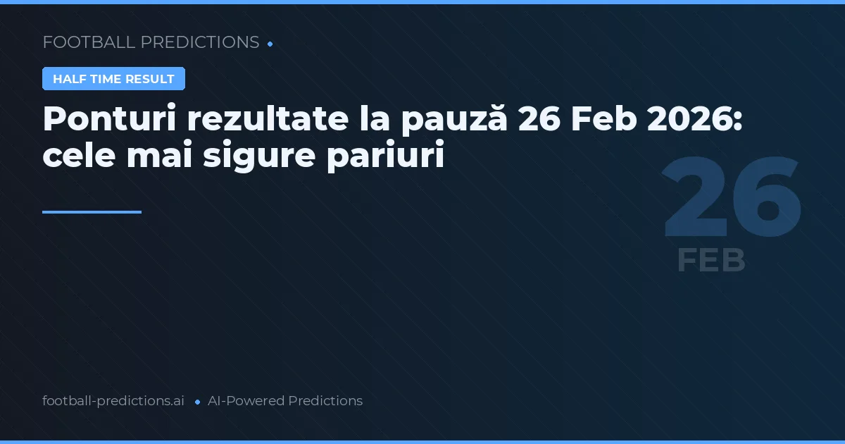 Ponturi rezultate la pauză 26 Feb 2026: cele mai sigure pariuri
