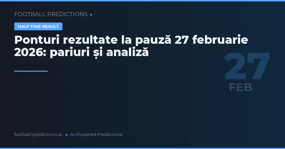 Ponturi rezultate la pauză 27 februarie 2026: pariuri și analiză