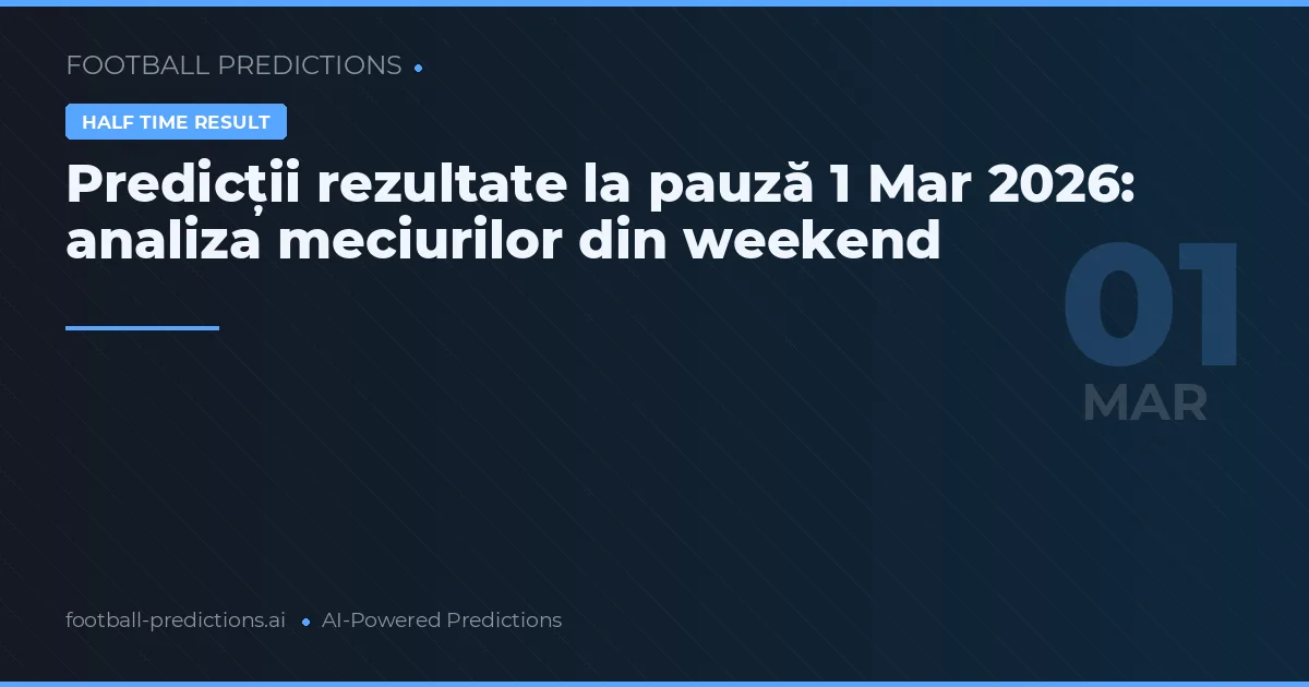 Predicții rezultate la pauză 1 Mar 2026: analiza meciurilor din weekend
