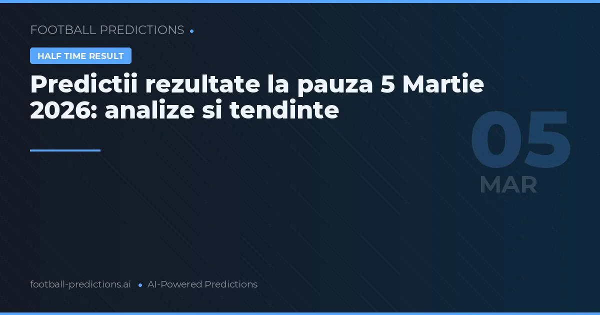 Predictii rezultate la pauza 5 Martie 2026: analize si tendinte