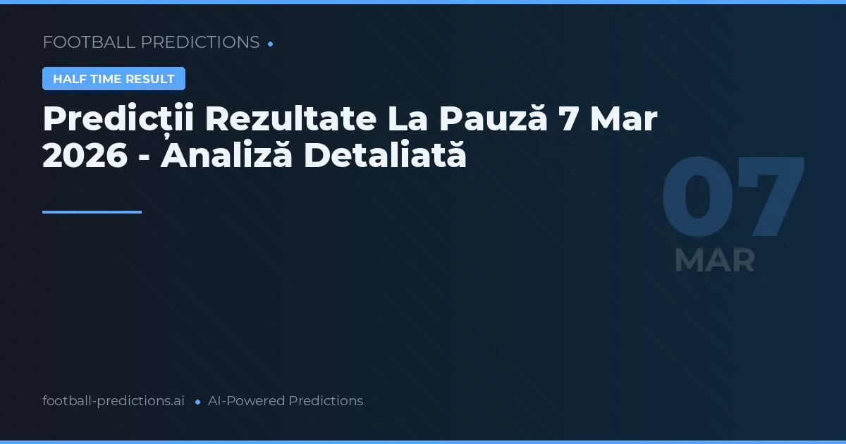 Predicții Rezultate La Pauză 7 Mar 2026 - Analiză Detaliată