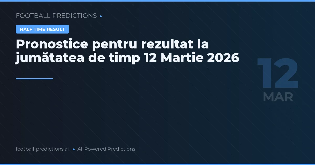 Pronostice pentru rezultat la jumătatea de timp 12 Martie 2026
