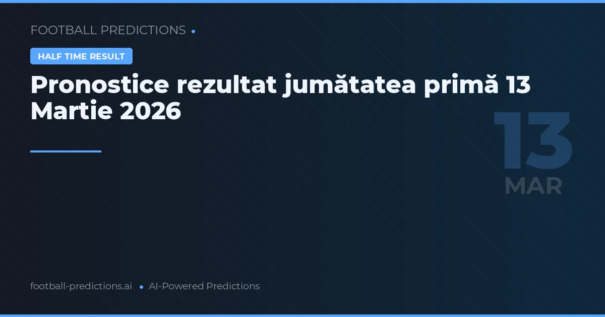 Pronostice rezultat jumătatea primă 13 Martie 2026