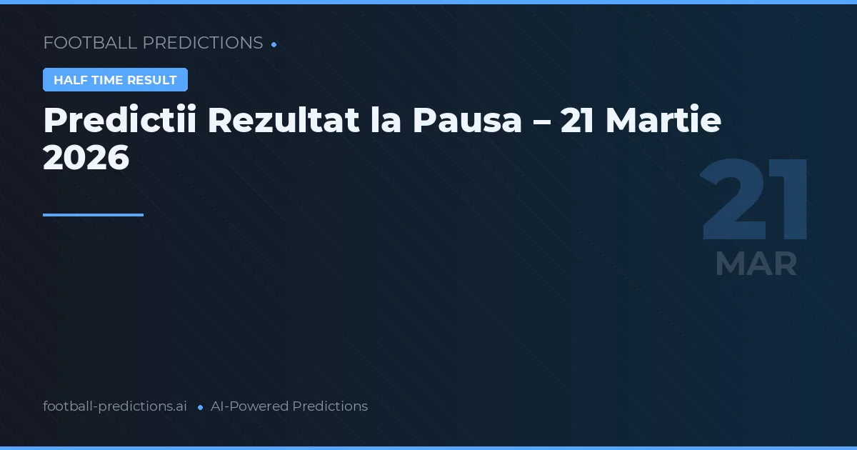 Predictii Rezultat la Pausa – 21 Martie 2026