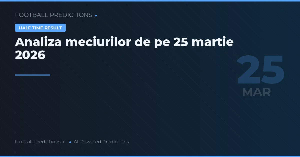 Analiza meciurilor de pe 25 martie 2026