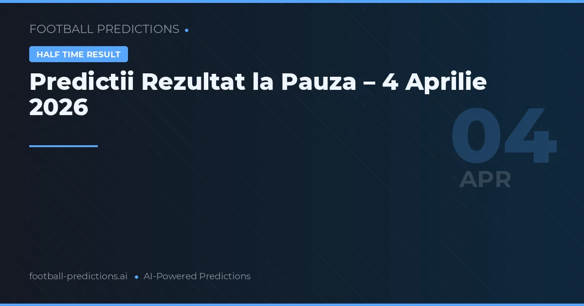 Predictii Rezultat la Pauza – 4 Aprilie 2026