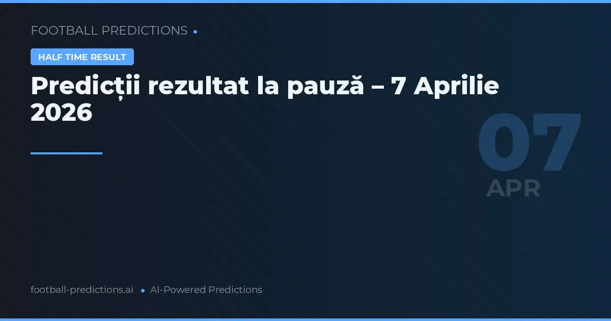 Predicții rezultat la pauză – 7 Aprilie 2026