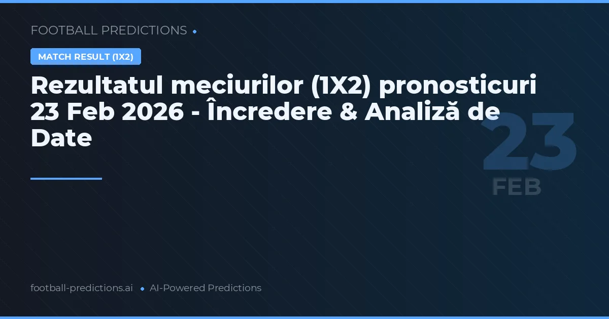 Rezultatul meciurilor (1X2) pronosticuri 23 Feb 2026 - Încredere & Analiză de Date