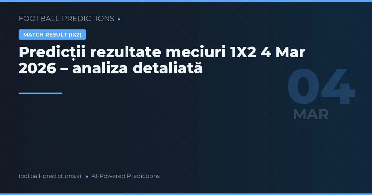Predicții rezultate meciuri 1X2 4 Mar 2026 – analiza detaliată