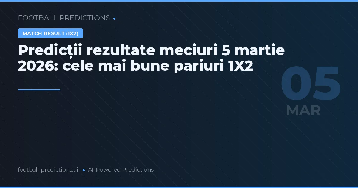 Predicții rezultate meciuri 5 martie 2026: cele mai bune pariuri 1X2