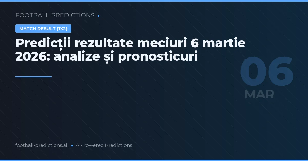 Predicții rezultate meciuri 6 martie 2026: analize și pronosticuri