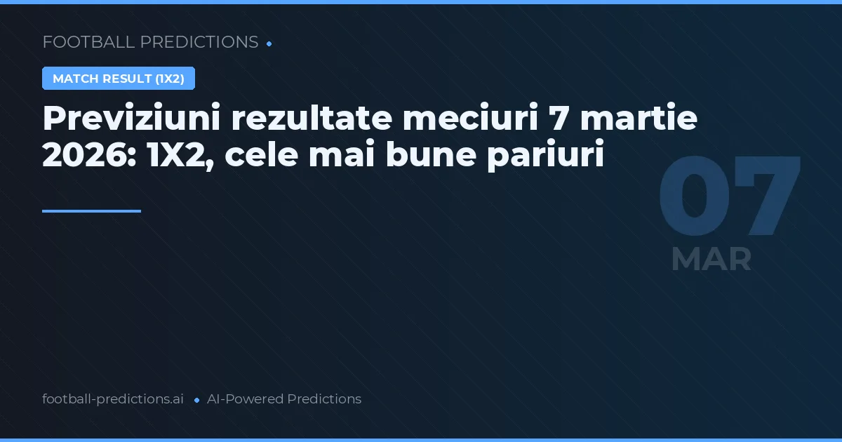 Previziuni rezultate meciuri 7 martie 2026: 1X2, cele mai bune pariuri