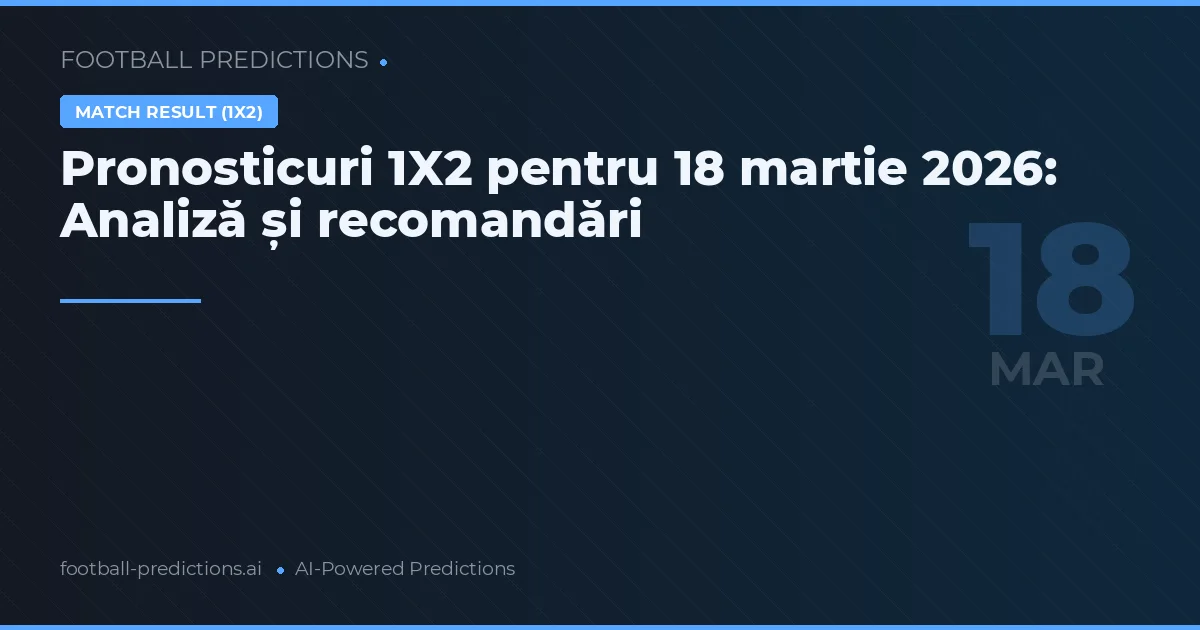 Pronosticuri 1X2 pentru 18 martie 2026: Analiză și recomandări