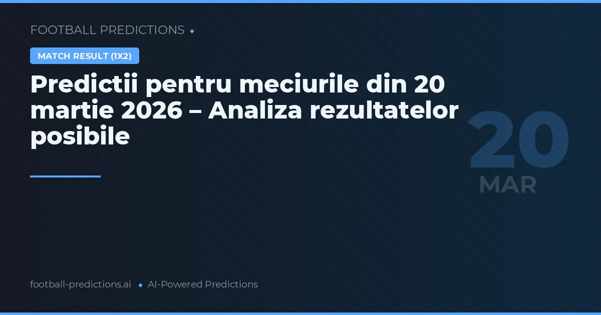 Predictii pentru meciurile din 20 martie 2026 – Analiza rezultatelor posibile
