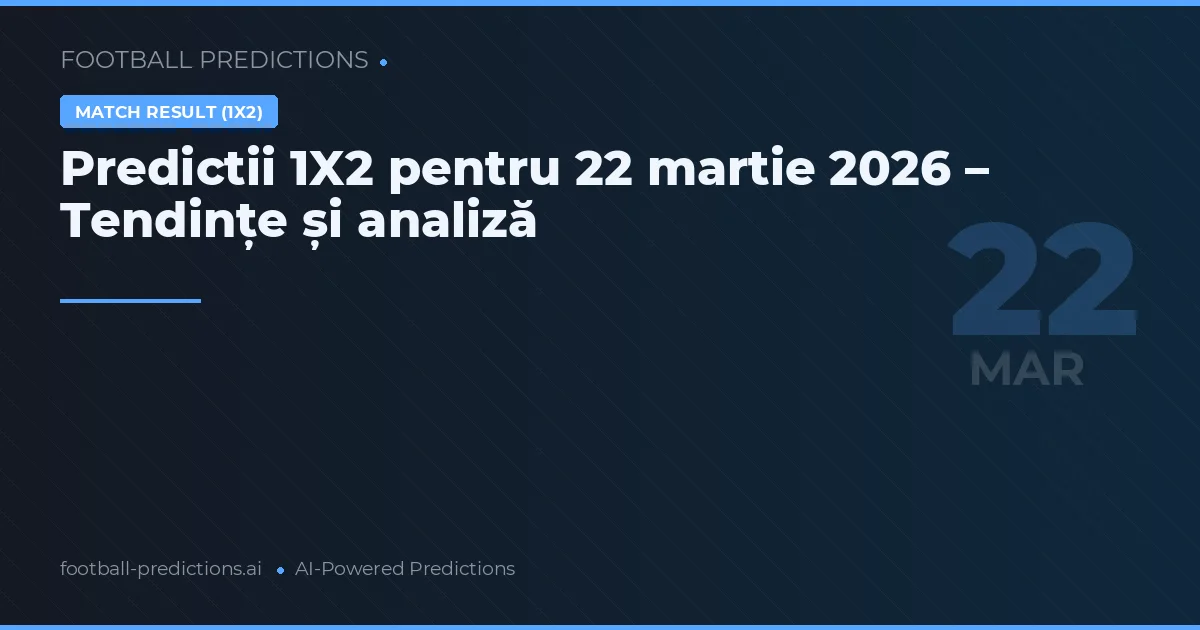 Predictii 1X2 pentru 22 martie 2026 – Tendințe și analiză