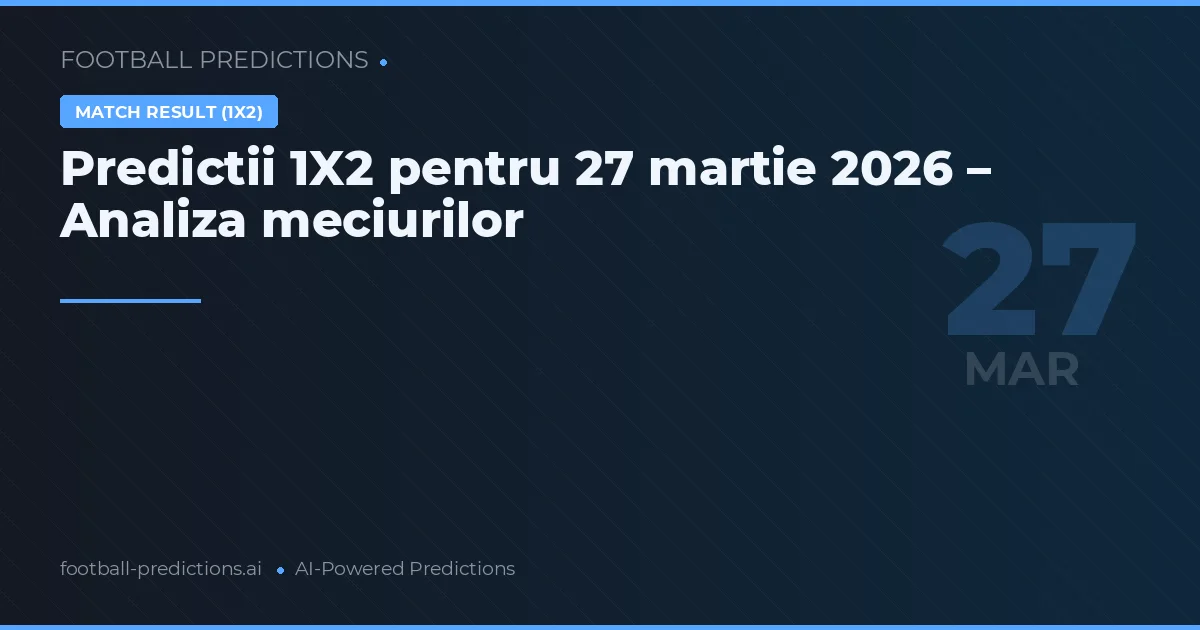 Predictii 1X2 pentru 27 martie 2026 – Analiza meciurilor