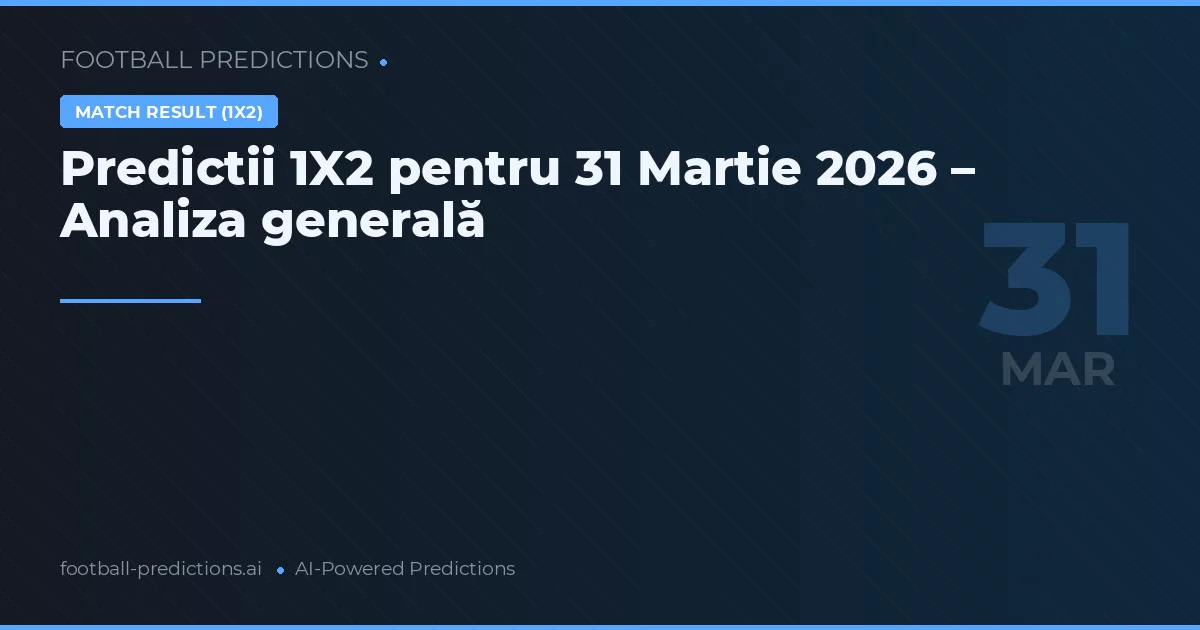 Predictii 1X2 pentru 31 Martie 2026 – Analiza generală
