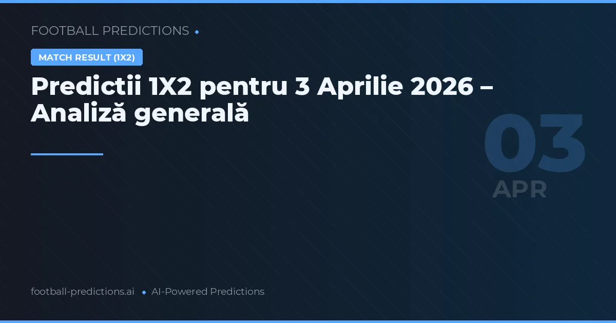 Predictii 1X2 pentru 3 Aprilie 2026 – Analiză generală